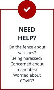 NEED HELP? On the fence about vaccines? Being harassed? Concerned about mandates? Worried about COVID?